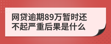 网贷逾期89万暂时还不起严重后果是什么