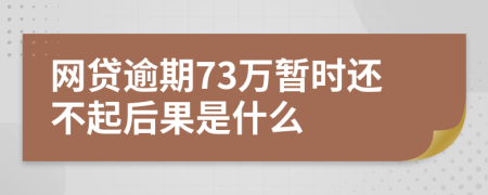 网贷逾期73万暂时还不起后果是什么