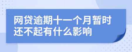 网贷逾期十一个月暂时还不起有什么影响