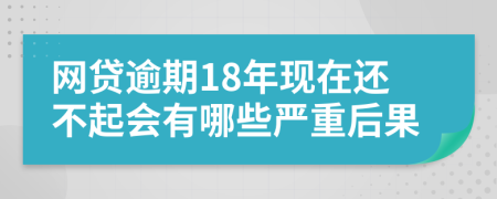 网贷逾期18年现在还不起会有哪些严重后果