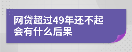 网贷超过49年还不起会有什么后果