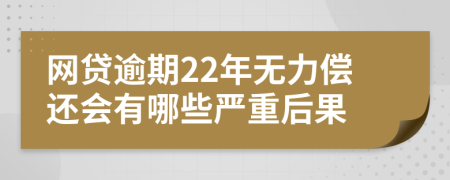 网贷逾期22年无力偿还会有哪些严重后果