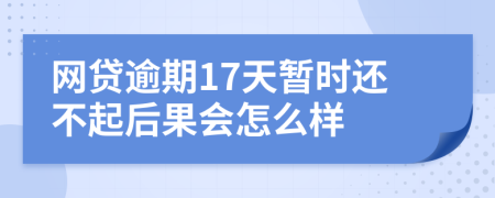 网贷逾期17天暂时还不起后果会怎么样