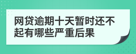网贷逾期十天暂时还不起有哪些严重后果