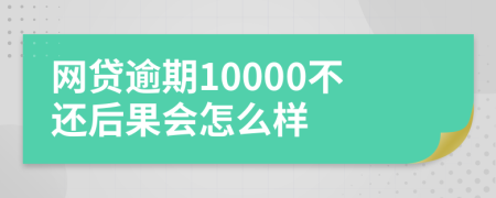 网贷逾期10000不还后果会怎么样