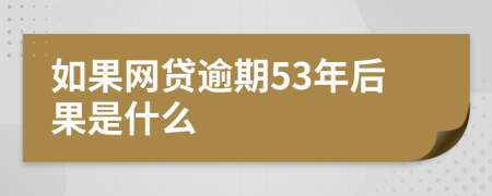 如果网贷逾期53年后果是什么