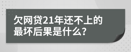 欠网贷21年还不上的最坏后果是什么？