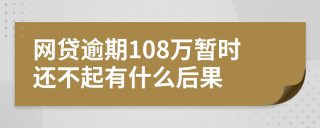 网贷逾期108万暂时还不起有什么后果