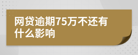 网贷逾期75万不还有什么影响