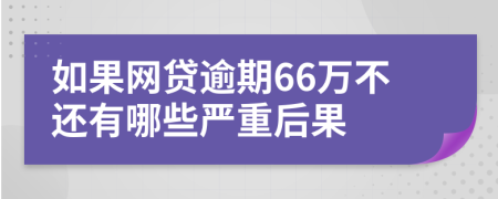 如果网贷逾期66万不还有哪些严重后果