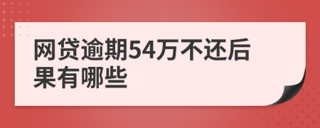 网贷逾期54万不还后果有哪些
