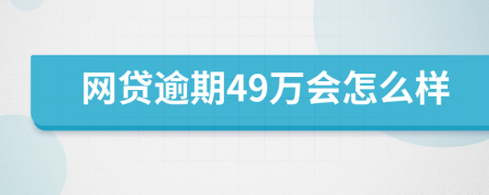 网贷逾期49万会怎么样