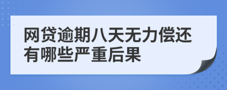 网贷逾期八天无力偿还有哪些严重后果