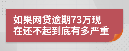 如果网贷逾期73万现在还不起到底有多严重
