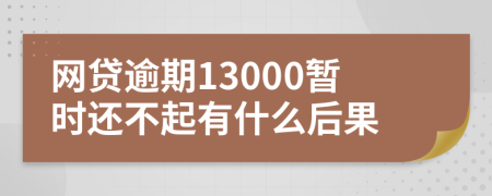 网贷逾期13000暂时还不起有什么后果