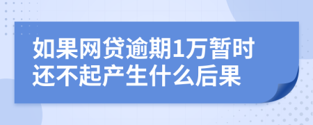 如果网贷逾期1万暂时还不起产生什么后果