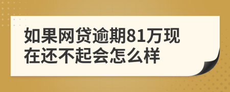 如果网贷逾期81万现在还不起会怎么样