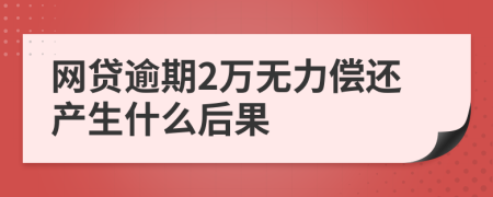 网贷逾期2万无力偿还产生什么后果