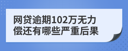 网贷逾期102万无力偿还有哪些严重后果