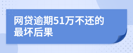 网贷逾期51万不还的最坏后果