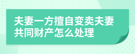 夫妻一方擅自变卖夫妻共同财产怎么处理