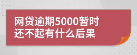 网贷逾期5000暂时还不起有什么后果