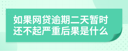 如果网贷逾期二天暂时还不起严重后果是什么