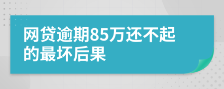 网贷逾期85万还不起的最坏后果
