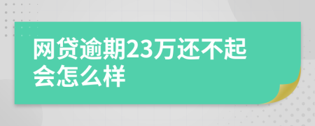 网贷逾期23万还不起会怎么样