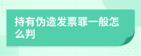 持有伪造发票罪一般怎么判