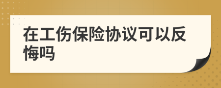 在工伤保险协议可以反悔吗