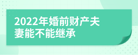 2022年婚前财产夫妻能不能继承