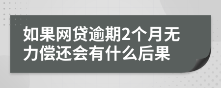 如果网贷逾期2个月无力偿还会有什么后果