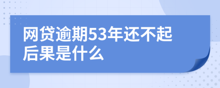 网贷逾期53年还不起后果是什么