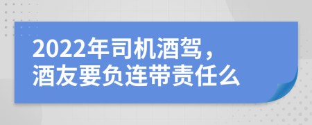 2022年司机酒驾，酒友要负连带责任么