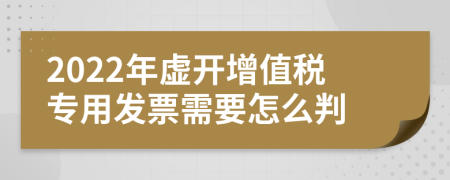 2022年虚开增值税专用发票需要怎么判