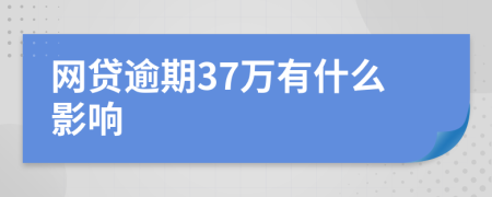 网贷逾期37万有什么影响