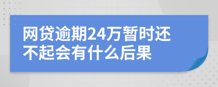 网贷逾期24万暂时还不起会有什么后果