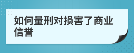 如何量刑对损害了商业信誉