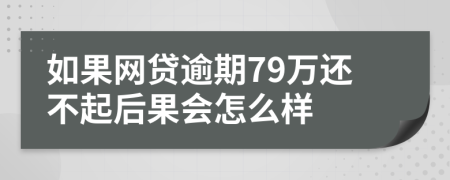 如果网贷逾期79万还不起后果会怎么样