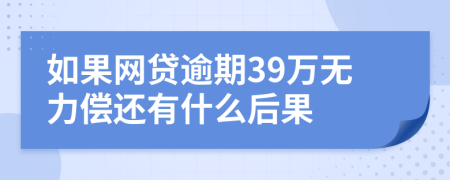 如果网贷逾期39万无力偿还有什么后果