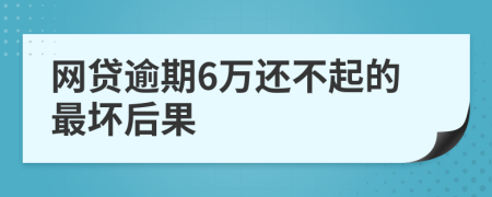 网贷逾期6万还不起的最坏后果