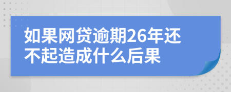 如果网贷逾期26年还不起造成什么后果