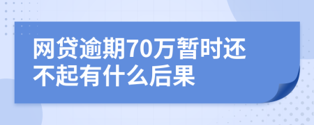 网贷逾期70万暂时还不起有什么后果