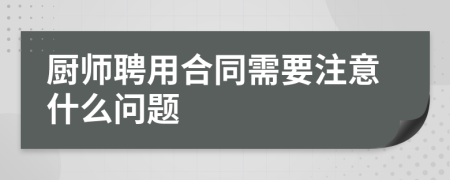 厨师聘用合同需要注意什么问题