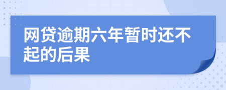 网贷逾期六年暂时还不起的后果