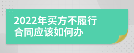 2022年买方不履行合同应该如何办