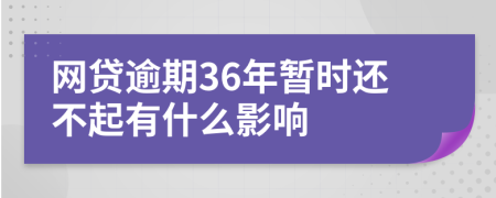 网贷逾期36年暂时还不起有什么影响