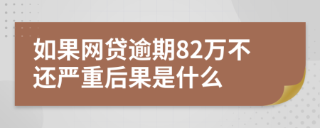 如果网贷逾期82万不还严重后果是什么