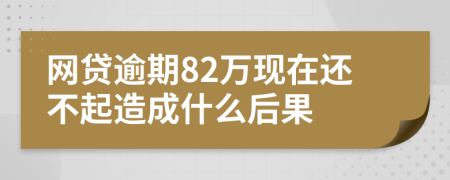 网贷逾期82万现在还不起造成什么后果